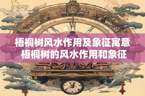 梧桐树风水作用及象征寓意 梧桐树的风水作用和象征意义是什么