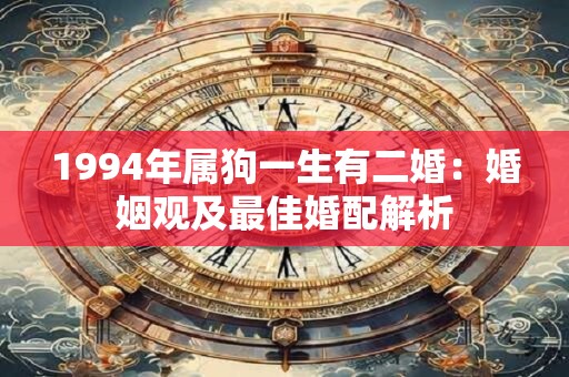 1994年属狗一生有二婚：婚姻观及最佳婚配解析