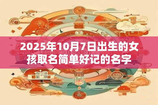 2025年10月7日出生的女孩取名简单好记的名字