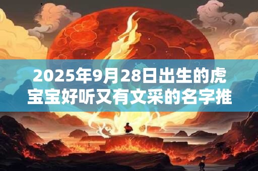 2025年9月28日出生的虎宝宝好听又有文采的名字推荐