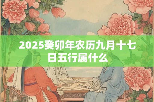 2025癸卯年农历九月十七日五行属什么
