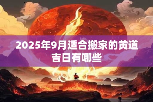 2025年9月适合搬家的黄道吉日有哪些
