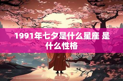 1991年七夕是什么星座 是什么性格