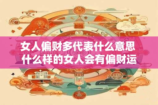 女人偏财多代表什么意思 什么样的女人会有偏财运