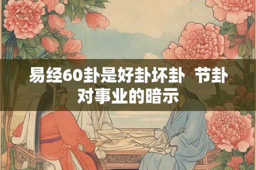 易经60卦是好卦坏卦  节卦对事业的暗示