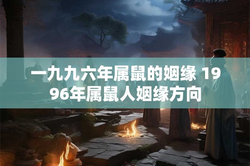 一九九六年属鼠的姻缘 1996年属鼠人姻缘方向