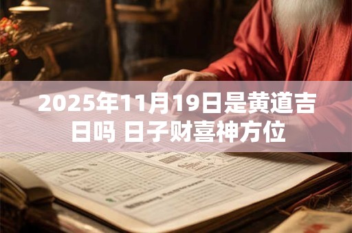 2025年11月19日是黄道吉日吗 日子财喜神方位