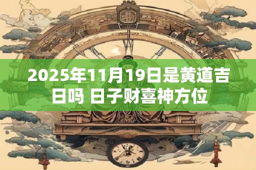 2025年11月19日是黄道吉日吗 日子财喜神方位
