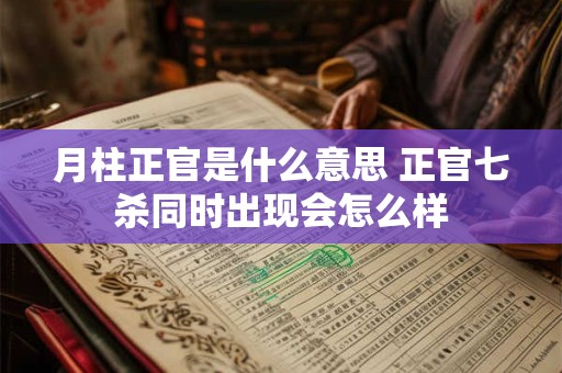月柱正官是什么意思 正官七杀同时出现会怎么样