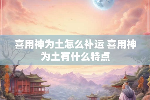 喜用神为土怎么补运 喜用神为土有什么特点