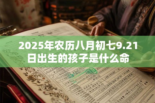 2025年农历八月初七9.21日出生的孩子是什么命
