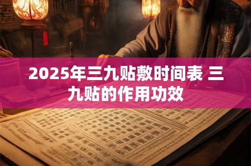 2026年三九贴敷时间表 三九贴的作用功效
