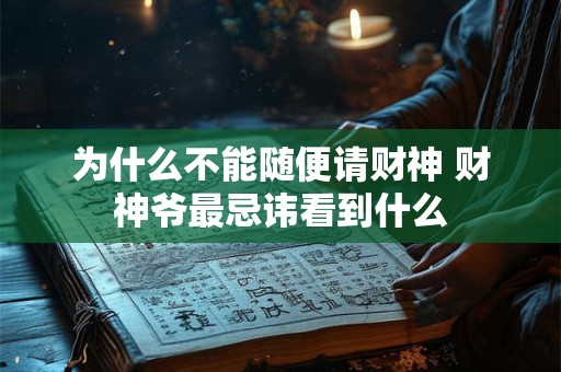 为什么不能随便请财神 财神爷最忌讳看到什么 为什么不能随便请财神 财神爷最忌讳看到什么