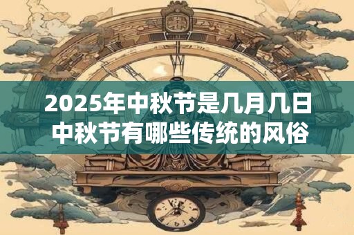 2025年中秋节是几月几日 中秋节有哪些传统的风俗