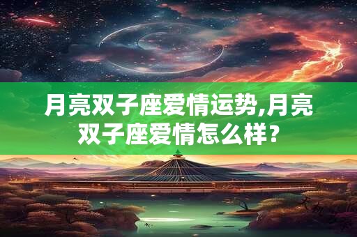 月亮双子座爱情运势,月亮双子座爱情怎么样？