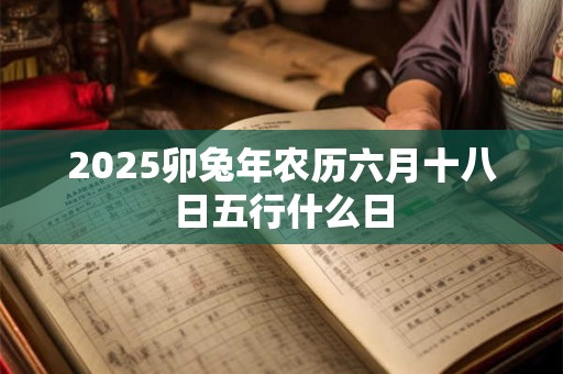 2026卯兔年农历六月十八日五行什么日