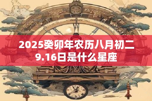 2025癸卯年农历八月初二9.16日是什么星座