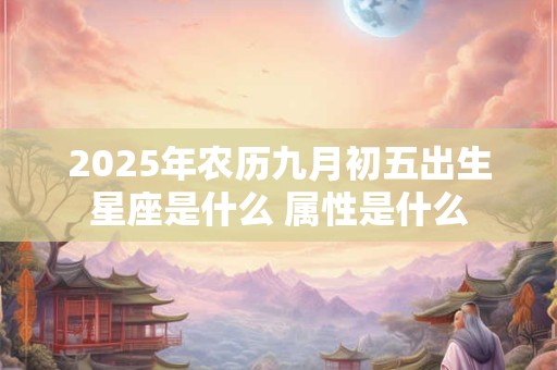 2026年农历九月初五出生星座是什么 属性是什么