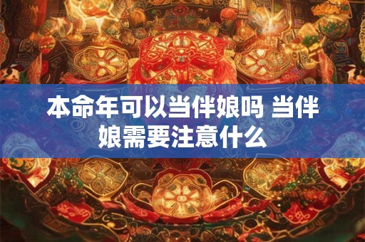 本命年可以当伴娘吗 当伴娘需要注意什么 本命年可以当伴娘吗 当伴娘需要注意什么