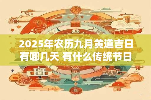 2025年农历九月黄道吉日有哪几天 有什么传统节日