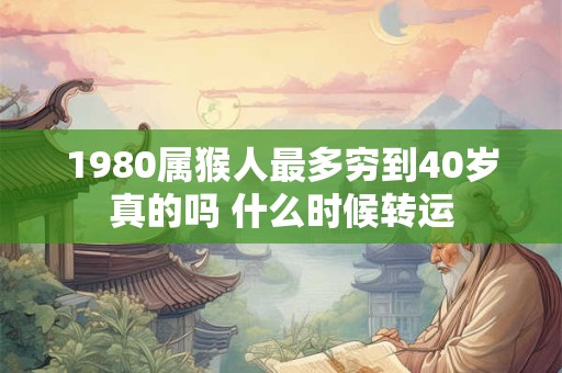 1980属猴人最多穷到40岁真的吗 什么时候转运