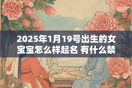 2025年1月19号出生的女宝宝怎么样起名 有什么禁忌