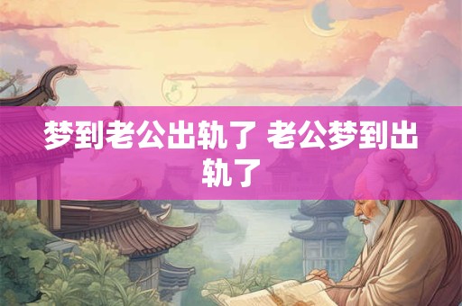梦到老公出轨了 老公梦到出轨了