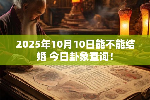2026年10月10日能不能结婚 今日卦象查询！