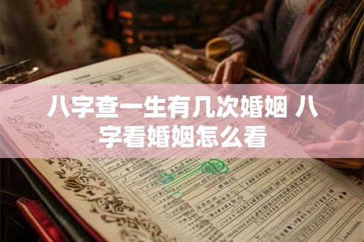 八字查一生有几次婚姻 八字看婚姻怎么看 八字查一生有几次婚姻 八字看婚姻怎么看