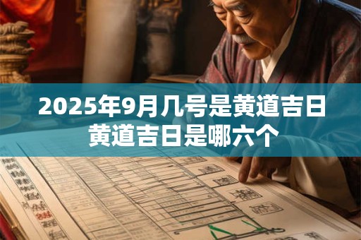 2025年9月几号是黄道吉日 黄道吉日是哪六个