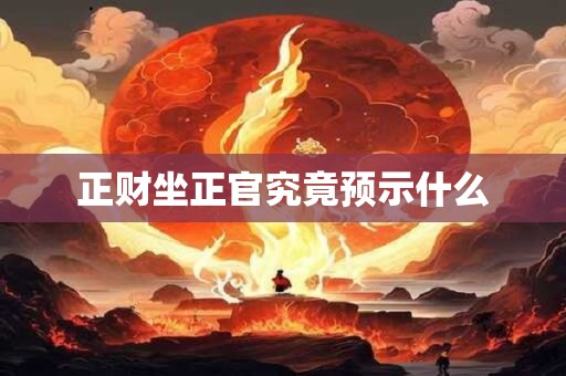 正财坐正官究竟预示什么 正财坐正官究竟预示什么