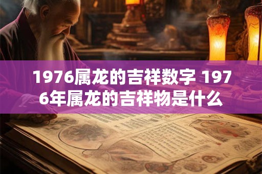 1976属龙的吉祥数字 1976年属龙的吉祥物是什么