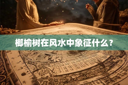 榔榆树在风水中象征什么？