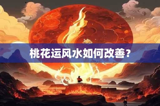 桃花运风水如何改善? 桃花运风水如何改善?