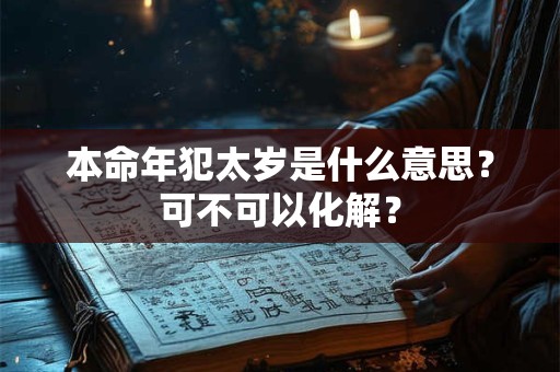 本命年犯太岁是什么意思？可不可以化解？