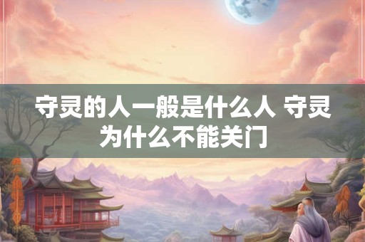 守灵的人一般是什么人 守灵为什么不能关门