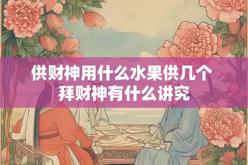 供财神用什么水果供几个 拜财神有什么讲究
