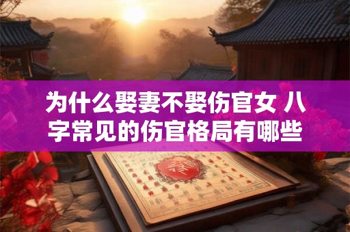 为什么娶妻不娶伤官女 八字常见的伤官格局有哪些