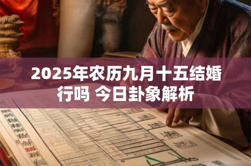 2025年农历九月十五结婚行吗 今日卦象解析