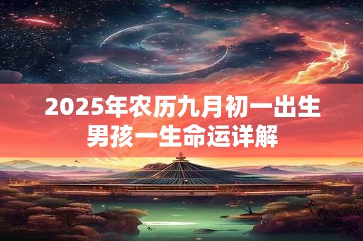 2025年农历九月初一出生男孩一生命运详解 2025年农历九月初一出生男孩一生命运详解