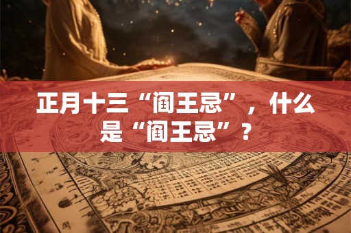 正月十三“阎王忌”，什么是“阎王忌”？