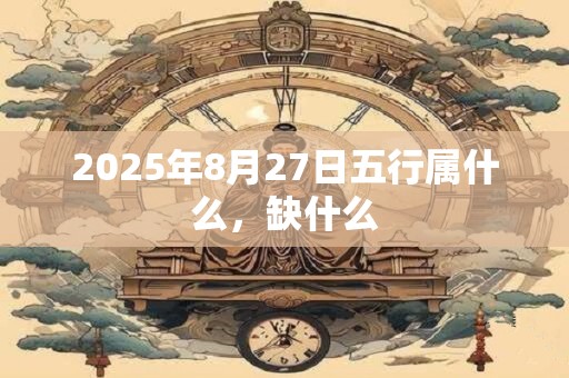 2026年8月27日五行属什么，缺什么
