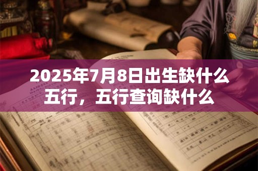 2025年7月8日出生缺什么五行，五行查询缺什么