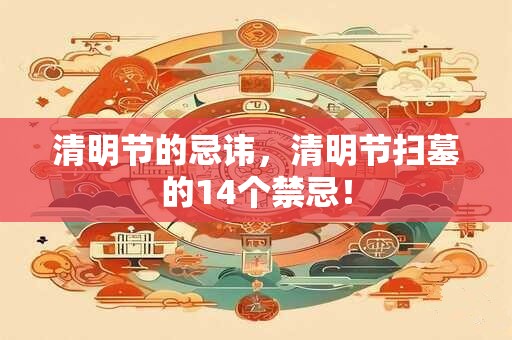 清明节的忌讳，清明节扫墓的14个禁忌！