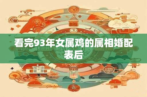 看完93年女属鸡的属相婚配表后