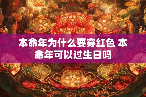 本命年为什么要穿红色 本命年可以过生日吗 本命年为什么要穿红色 本命年可以过生日吗