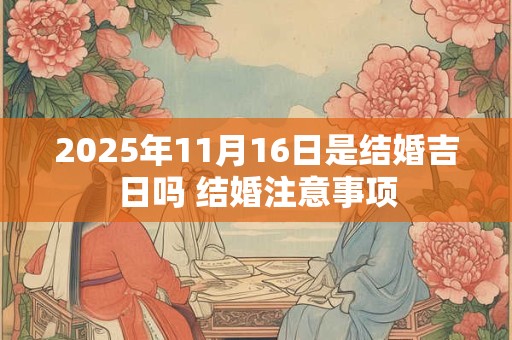 2025年11月16日是结婚吉日吗 结婚注意事项