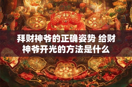 拜财神爷的正确姿势 给财神爷开光的方法是什么