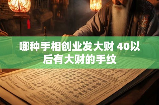 哪种手相创业发大财 40以后有大财的手纹