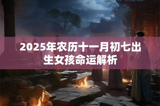 2025年农历十一月初七出生女孩命运解析